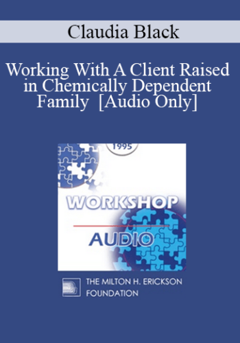 [Audio] EP95 WS13 – Working With A Client Raised In Chemically Dependent Family – Claudia Black, Ph.D.
