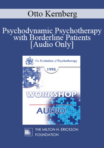 [Audio] EP95 WS22 – Psychodynamic Psychotherapy With Borderline Patients – Otto Kernberg, M.D.