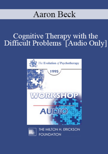 [Audio] EP95 WS27 – Cognitive Therapy With The Difficult Problems – Aaron Beck, M.D.