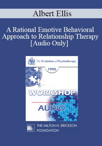[Audio] EP95 WS29 – A Rational Emotive Behavioral Approach To Relationship Therapy – Albert Ellis, Ph.D.