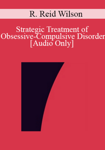 [Audio] IC04 Clinical Demonstration 02 – Strategic Treatment Of Obsessive-Compulsive Disorder – R. Reid Wilson, Ph.D.