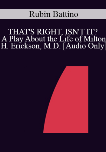 [Audio] IC04 Live Session 01 - THAT'S RIGHT, ISN'T IT? A Play About the Life of Milton H. Erickson, M.D. - Rubin Battino, M.S.