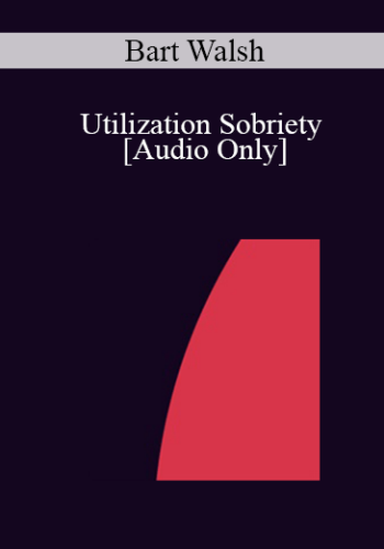[Audio] IC04 Short Course 03 – Utilization Sobriety – Bart Walsh, M.S.W.