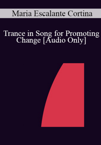 [Audio] IC04 Short Course 05 – Trance In Song For Promoting Change – Maria Escalante Cortina, D.D.S.