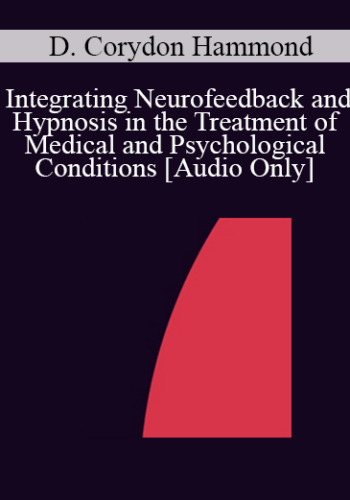 [Audio] IC04 Short Course 08 - Integrating Neurofeedback and Hypnosis in the Treatment of Medical and Psychological Conditions - D. Corydon Hammond, Ph.D.