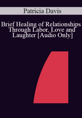 [Audio] IC04 Short Course 10 – Brief Healing Of Relationships Through Labor, Love And Laughter – Patricia Davis, M.A.