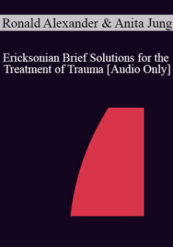 [Audio] IC04 Short Course 25 – Ericksonian Brief Solutions For The Treatment Of Trauma: The Mind/Body Approach – Ronald Alexander, Ph.D. And Anita Jung, L.P.A., L.P.C.