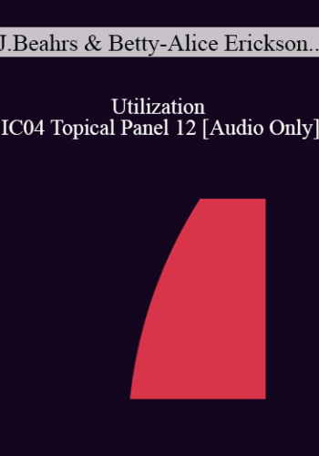 [Audio] IC04 Topical Panel 12 – Utilization – John Beahrs, M.D., Betty-Alice Erickson, M.S., Stephen Gilligan, Ph.D., Jeffrey Zeig, Ph.D.