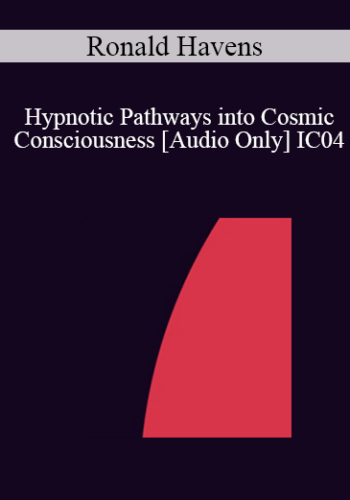 [Audio] IC04 Workshop 02 – Hypnotic Pathways Into Cosmic Consciousness: Stimulating Rapid Therapeutic Change Via Mystical Or Spiritual Peak – Ronald Havens, Ph.D.