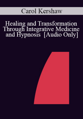 [Audio] IC04 Workshop 38 – Healing And Transformation Through Integrative Medicine And Hypnosis – Carol Kershaw, Ed.D.