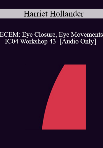 [Audio] IC04 Workshop 43 – ECEM: Eye Closure, Eye Movements: Use Of Eye Movements In Hypnosis To Treat Trauma – Harriet Hollander, Ph.D.
