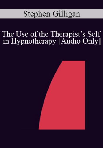 [Audio] IC07 Fundamentals Of Hypnosis 06 – The Use Of The Therapist’s Self In Hypnotherapy – Stephen Gilligan, PhD