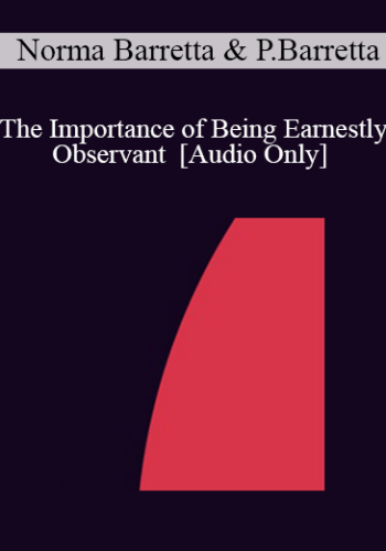 [Audio] IC07 Practice Development Workshop 04 – The Importance Of Being Earnestly Observant – Norma Barretta, Ph.D. And Philip Barretta, M.A., M.F.T.