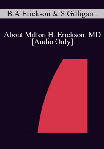 [Audio] IC07 Topical Panel 11 – About Milton H. Erickson, MD – Betty Alice Erickson, M.S., Stephen Gilligan, Ph.D., Stephen Lankton, M.S.W., Ernest Rossi, Ph.D.
