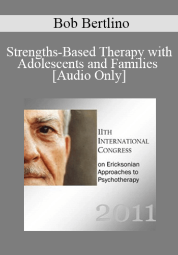 [Audio] IC11 Short Course 12 – Strengths-Based Therapy With Adolescents And Families: SC Effective, Time-Sensitive Strategies For Improving Outcomes – Bob Bertlino
