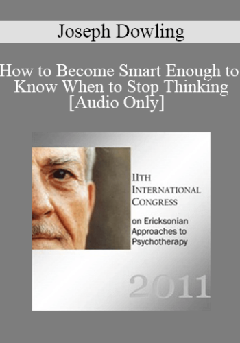 [Audio] IC11 Workshop 66 – How To Become Smart Enough To Know When To Stop Thinking: A Brief Ericksonian Approach To Lasting Solutions – Joseph Dowling