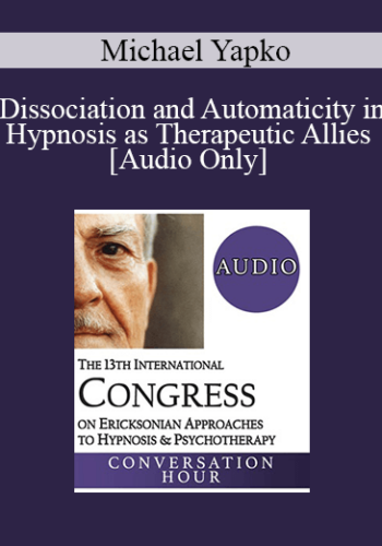 [Audio] IC19 Fundamentals Of Hypnosis 05 – Dissociation And Automaticity In Hypnosis As Therapeutic Allies – Michael Yapko, PhD