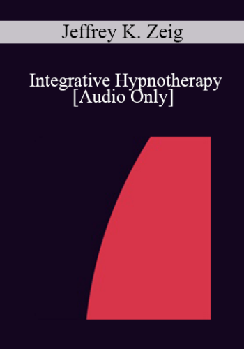 [Audio] IC92 Clinical Demonstration 10 – Integrative Hypnotherapy – Jeffrey K. Zeig, PhD