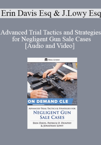 Erin Davis, Jonathan Lowy & Patrick O. Dunphy – Advanced Trial Tactics And Strategies For Negligent Gun Sale Cases