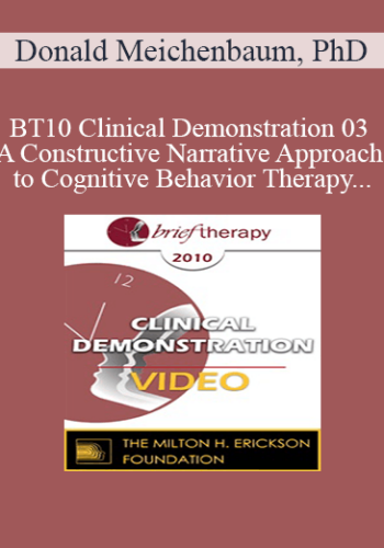 [Audio And Video] BT10 Clinical Demonstration 03 – A Constructive Narrative Approach To Cognitive Behavior Therapy – Donald Meichenbaum, PhD