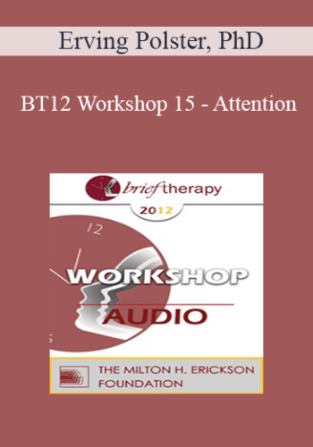 BT12 Workshop 15 – Attention: The Elixir Of Therapeutic Growth – Erving Polster, PhD