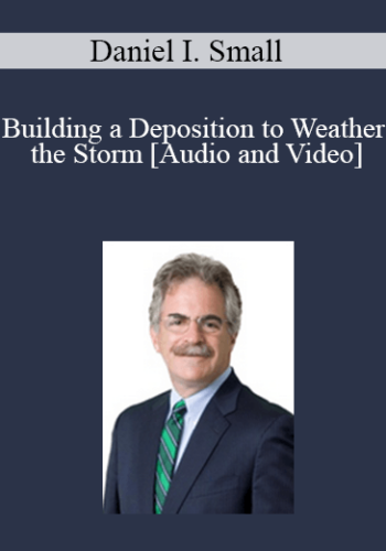 Daniel I. Small – Building A Deposition To Weather The Storm
