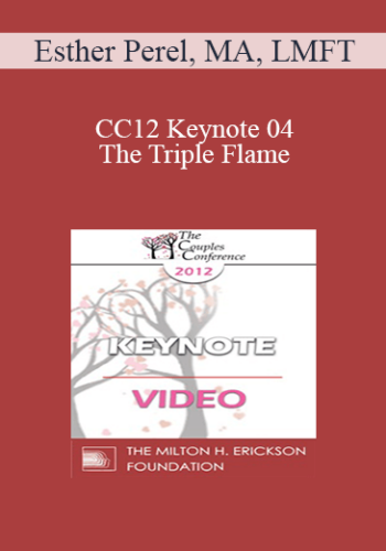 CC12 Keynote 04 – The Triple Flame: Negotiating Attachment, Intimacy, And Sexuality In Couples – Esther Perel, MA, LMFT