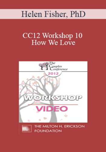 CC12 Workshop 10 - How We Love: How Biology Contributes to Marital Joy, Discord and Understanding- Helen Fisher, PhD
