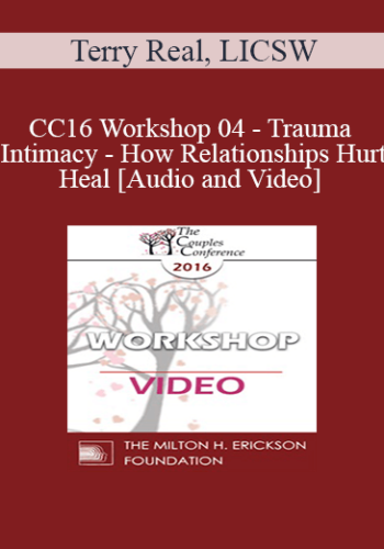 CC16 Workshop 04 – Trauma And Intimacy – How Relationships Hurt And Heal – Terry Real, LICSW