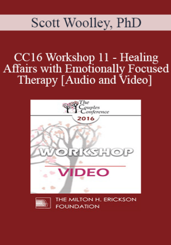 CC16 Workshop 11 - Healing Affairs with Emotionally Focused Therapy - Scott Woolley, PhD