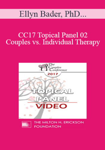 CC17 Topical Panel 02 – Couples Vs. Individual Therapy: What Works/What Doesn’t – Ellyn Bader, PhD, Sue Diamond Potts, MA, RCC, And Janis Abrahms Spring, PhD, ABPP