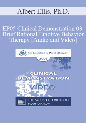 EP05 Clinical Demonstration 03 – Brief Rational Emotive Behavior Therapy – Albert Ellis, Ph.D.