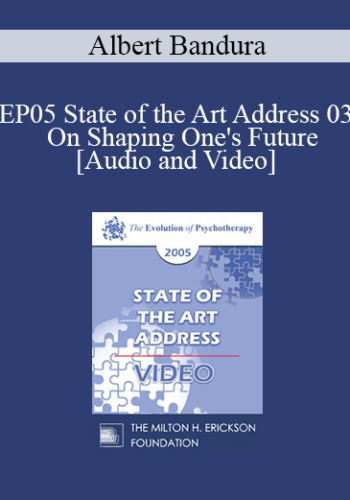 EP05 State of the Art Address 03 - On Shaping One's Future: The Exercise of Personal and Collective Efficacy - Albert Bandura, Ph.D.