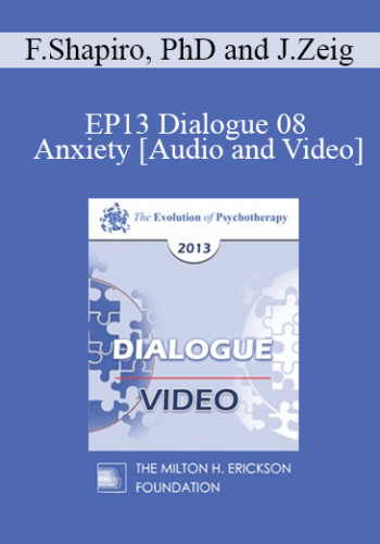 EP13 Dialogue 08 – Anxiety – Francine Shapiro, PhD And Jeffrey Zeig, PhD