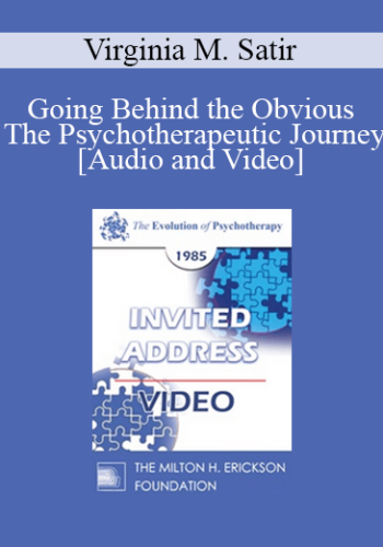 EP85 Invited Address 06a – Going Behind The Obvious – The Psychotherapeutic Journey – Virginia M. Satir, A.C.S.W.