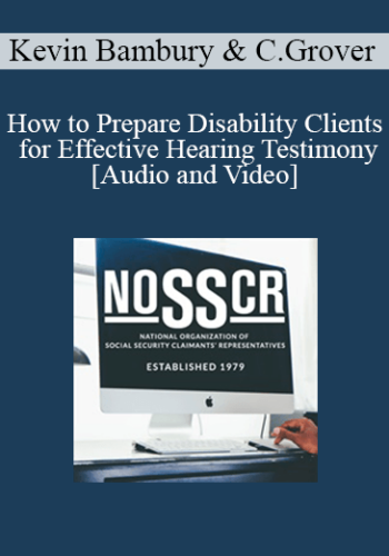 Kevin Bambury, Christopher Grover – How To Prepare Disability Clients For Effective Hearing Testimony: From Intake To The Hearing