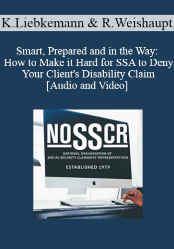 Kevin Liebkemann, Richard Weishaupt – Smart, Prepared And In The Way: How To Make It Hard For SSA To Deny Your Client’s Disability Claim