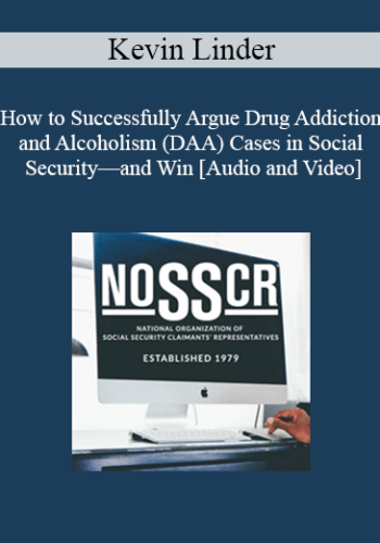 Kevin Linder – How To Successfully Argue Drug Addiction And Alcoholism (DAA) Cases In Social Security—and Win