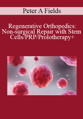 Peter A Fields - Regenerative Orthopedics: Non-surgical Repair with Stem Cells/PRP/Prolotherapy+