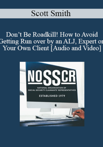 Scott Smith – Don’t Be Roadkill! How To Avoid Getting Run Over By An ALJ, Expert Or Your Own Client