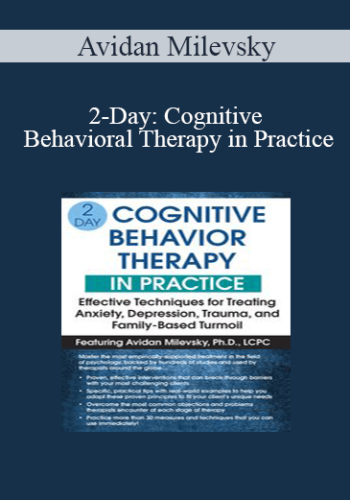 Avidan Milevsky - 2-Day: Cognitive Behavioral Therapy in Practice: Effective Techniques for Treating Anxiety, Depression, Trauma, and Family-Based Turmoil
