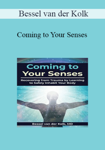 Bessel Van Der Kolk – Coming To Your Senses: Recovering From Trauma By Learning To Safely Inhabit Your Body