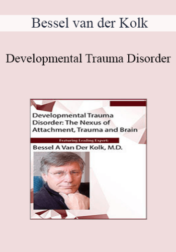 Bessel van der Kolk - Developmental Trauma Disorder: The Nexus of Attachment, Trauma and Brain
