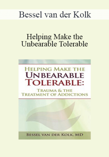 Bessel Van Der Kolk – Helping Make The Unbearable Tolerable: Trauma & The Treatment Of Addictions