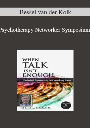 Bessel van der Kolk - Psychotherapy Networker Symposium: When Talk Isn’t Enough: Embodied Awareness in the Consulting Room with Bessel van der Kolk, M.D.