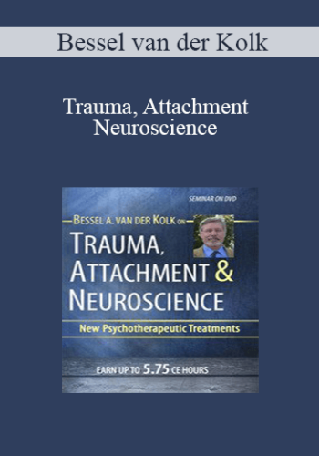 Bessel van der Kolk - Trauma, Attachment & Neuroscience with Bessel van der Kolk, M.D.: Brain, Mind & Body in the Healing of Trauma