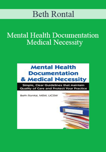 Beth Rontal – Mental Health Documentation & Medical Necessity: Simple, Clear Guidelines That Maintain Quality Of Care And Protect Your Practice