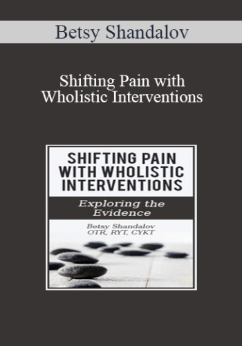 Betsy Shandalov - Shifting Pain with Wholistic Interventions: Exploring the Evidence