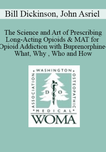 Bill Dickinson, John Asriel – The Science And Art Of Prescribing Long-Acting Opioids & MAT For Opioid Addiction With Buprenorphine-What, Why , Who And How