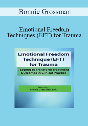 Bonnie Grossman – Emotional Freedom Techniques (EFT) For Trauma: Tapping To Transform Treatment Outcomes In Clinical Practice